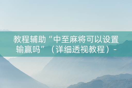 教程辅助“中至麻将可以设置输赢吗”（详细透视教程）-哔哩哔哩