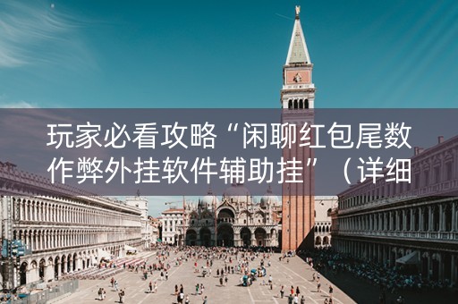 玩家必看攻略“闲聊红包尾数作弊外挂软件辅助挂”（详细透视教程）-哔哩哔哩