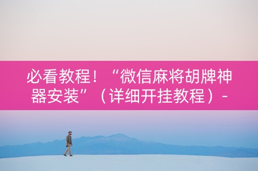 必看教程！“微信麻将胡牌神器安装”（详细开挂教程）-哔哩哔哩