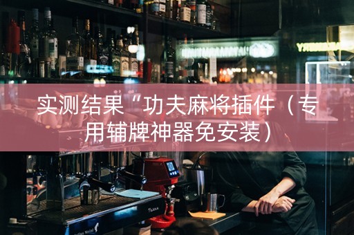 实测结果“功夫麻将插件（专用辅牌神器免安装）