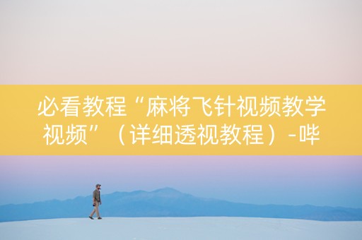 必看教程“麻将飞针视频教学视频”（详细透视教程）-哔哩哔哩