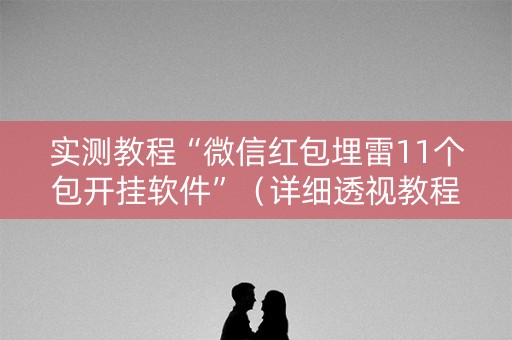 实测教程“微信红包埋雷11个包开挂软件”（详细透视教程）-哔哩哔哩