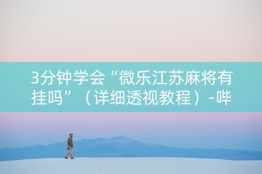 3分钟学会“微乐江苏麻将有挂吗”（详细透视教程）-哔哩哔哩