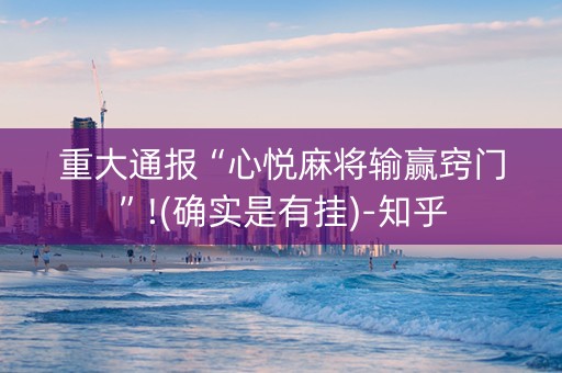 重大通报“心悦麻将输赢窍门”!(确实是有挂)-知乎