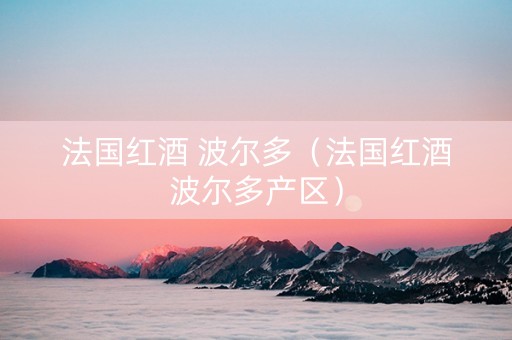 法国红酒 波尔多（法国红酒波尔多产区）