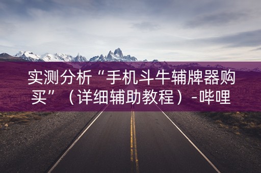 实测分析“手机斗牛辅牌器购买”（详细辅助教程）-哔哩哔哩