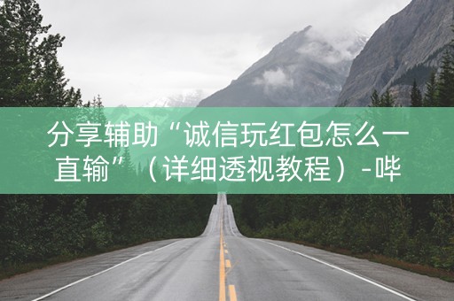 分享辅助“诚信玩红包怎么一直输”（详细透视教程）-哔哩哔哩