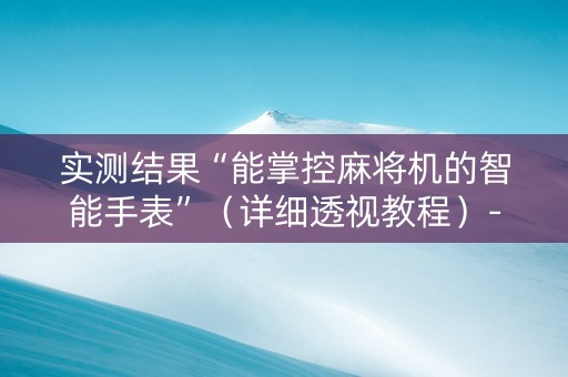 实测结果“能掌控麻将机的智能手表”（详细透视教程）-哔哩哔哩