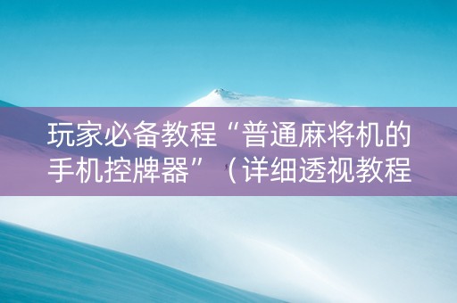玩家必备教程“普通麻将机的手机控牌器”（详细透视教程）-哔哩哔哩