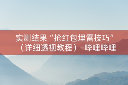 实测结果“抢红包埋雷技巧”（详细透视教程）-哔哩哔哩