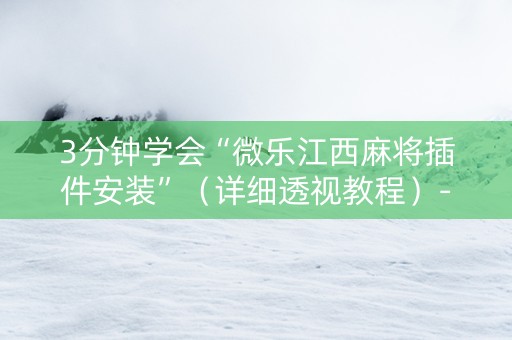 3分钟学会“微乐江西麻将插件安装”（详细透视教程）-哔哩哔哩