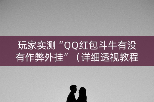 玩家实测“QQ红包斗牛有没有作弊外挂”（详细透视教程）-哔哩哔哩