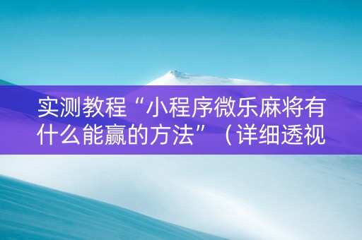 实测教程“小程序微乐麻将有什么能赢的方法”（详细透视教程）-哔哩哔哩