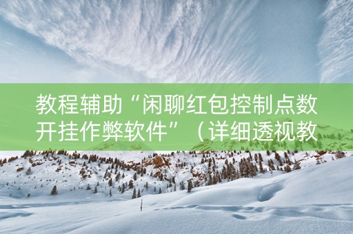 教程辅助“闲聊红包控制点数开挂作弊软件”（详细透视教程）-哔哩哔哩