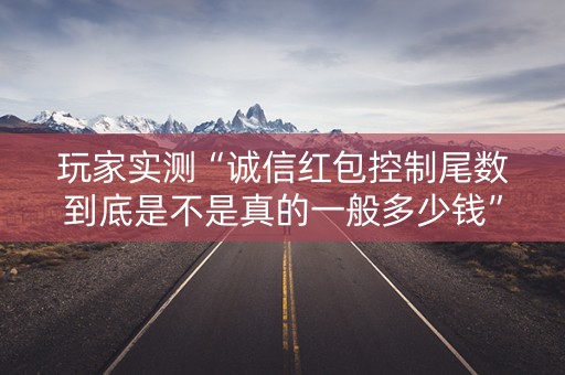 玩家实测“诚信红包控制尾数到底是不是真的一般多少钱”（详细透视教程）-哔哩哔哩