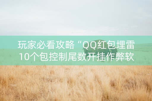 玩家必看攻略“QQ红包埋雷10个包控制尾数开挂作弊软件”（详细透视教程）-哔哩哔哩