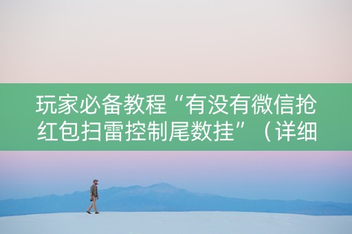 玩家必备教程“有没有微信抢红包扫雷控制尾数挂”（详细透视教程）-哔哩哔哩