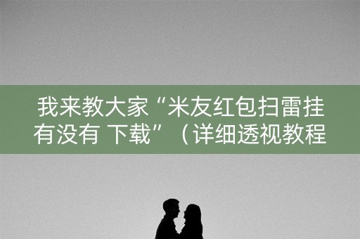 我来教大家“米友红包扫雷挂有没有 下载”（详细透视教程）-哔哩哔哩