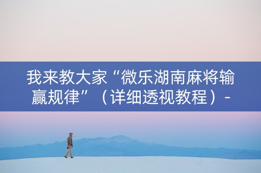 我来教大家“微乐湖南麻将输赢规律”（详细透视教程）-哔哩哔哩