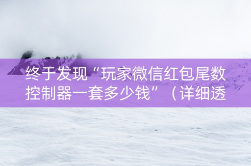 终于发现“玩家微信红包尾数控制器一套多少钱”（详细透视教程）-哔哩哔哩