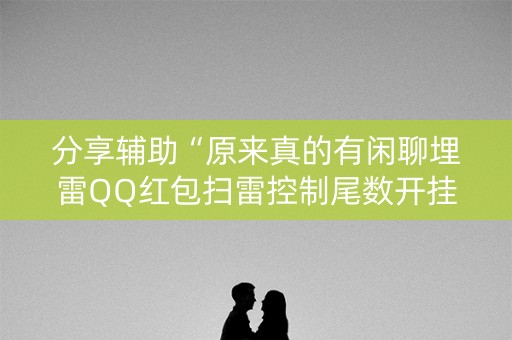 分享辅助“原来真的有闲聊埋雷QQ红包扫雷控制尾数开挂”（详细透视教程）-哔哩哔哩