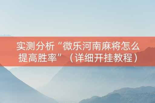 实测分析“微乐河南麻将怎么提高胜率”（详细开挂教程）-哔哩哔哩