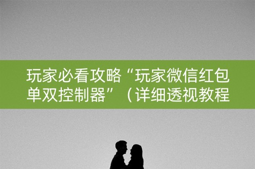 玩家必看攻略“玩家微信红包单双控制器”（详细透视教程）-哔哩哔哩