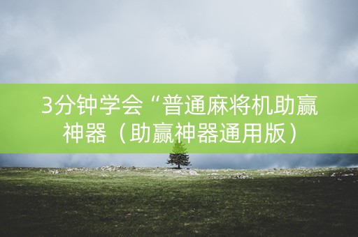 3分钟学会“普通麻将机助赢神器（助赢神器通用版）