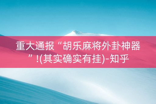 重大通报“胡乐麻将外卦神器”!(其实确实有挂)-知乎