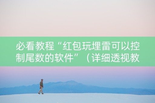 必看教程“红包玩埋雷可以控制尾数的软件”（详细透视教程）-哔哩哔哩