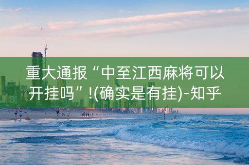 重大通报“中至江西麻将可以开挂吗”!(确实是有挂)-知乎