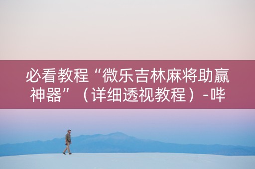 必看教程“微乐吉林麻将助赢神器”（详细透视教程）-哔哩哔哩