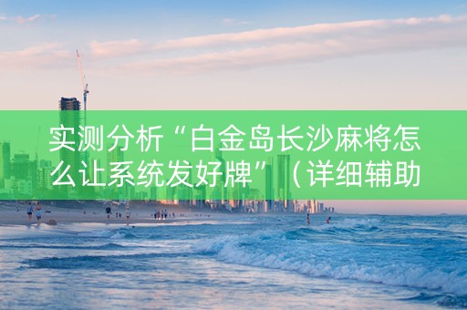 实测分析“白金岛长沙麻将怎么让系统发好牌”（详细辅助教程）-哔哩哔哩