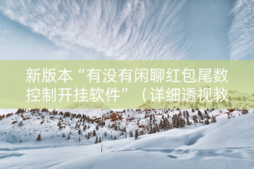 新版本“有没有闲聊红包尾数控制开挂软件”（详细透视教程）-哔哩哔哩