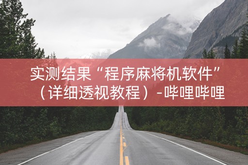 实测结果“程序麻将机软件”（详细透视教程）-哔哩哔哩