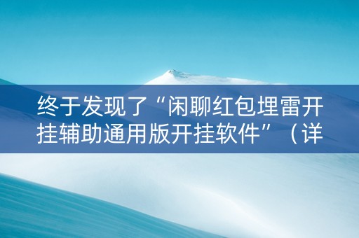 终于发现了“闲聊红包埋雷开挂辅助通用版开挂软件”（详细透视教程）-哔哩哔哩