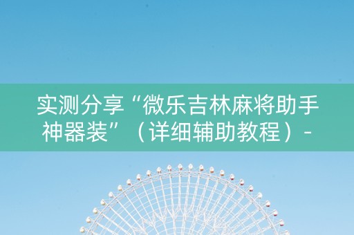 实测分享“微乐吉林麻将助手神器装”（详细辅助教程）-哔哩哔哩