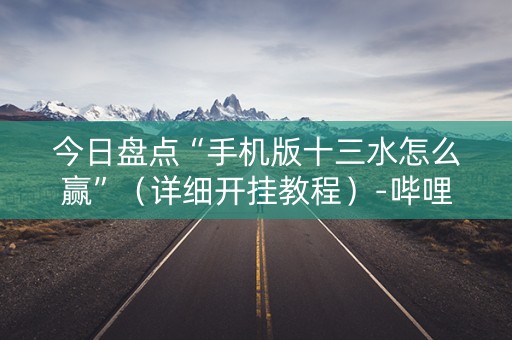 今日盘点“手机版十三水怎么赢”（详细开挂教程）-哔哩哔哩