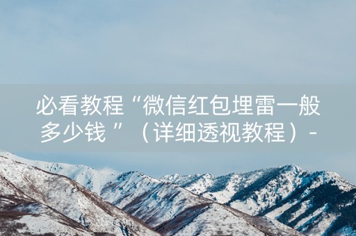 必看教程“微信红包埋雷一般多少钱 ”（详细透视教程）-哔哩哔哩