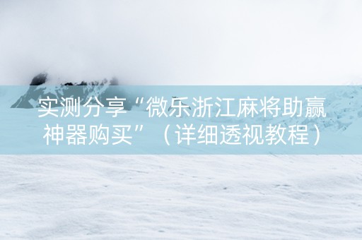 实测分享“微乐浙江麻将助赢神器购买”（详细透视教程）-哔哩哔哩