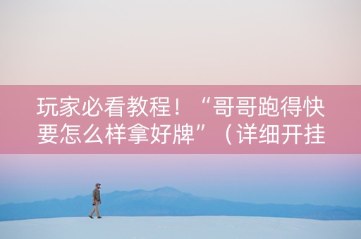 玩家必看教程！“哥哥跑得快要怎么样拿好牌”（详细开挂教程）-哔哩哔哩