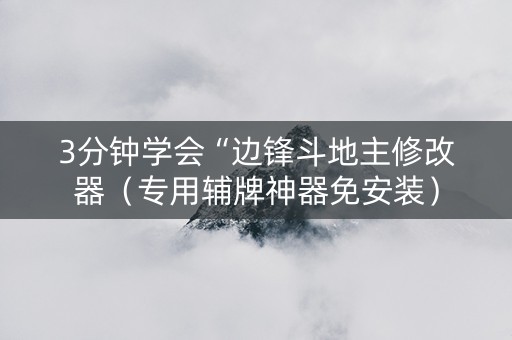 3分钟学会“边锋斗地主修改器（专用辅牌神器免安装）