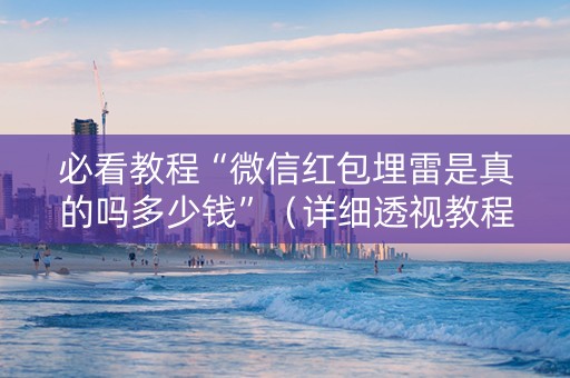 必看教程“微信红包埋雷是真的吗多少钱”（详细透视教程）-哔哩哔哩