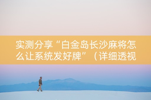 实测分享“白金岛长沙麻将怎么让系统发好牌”（详细透视教程）-哔哩哔哩