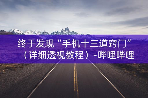 终于发现“手机十三道窍门”（详细透视教程）-哔哩哔哩