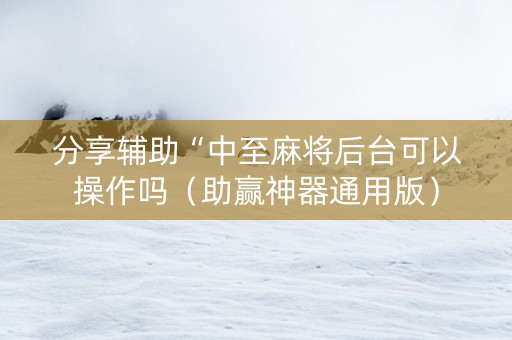 分享辅助“中至麻将后台可以操作吗（助赢神器通用版）