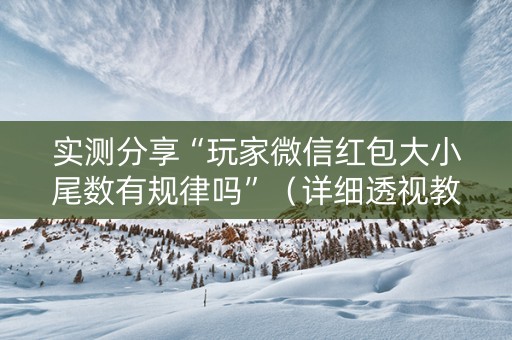 实测分享“玩家微信红包大小尾数有规律吗”（详细透视教程）-哔哩哔哩