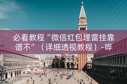 必看教程“微信红包埋雷挂靠谱不”（详细透视教程）-哔哩哔哩