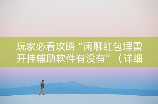 玩家必看攻略“闲聊红包埋雷开挂辅助软件有没有”（详细透视教程）-哔哩哔哩