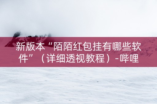 新版本“陌陌红包挂有哪些软件”（详细透视教程）-哔哩哔哩